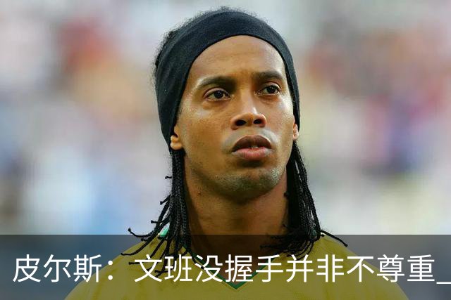 皮尔斯：文班没握手并非不尊重 2010年总决赛输球后我也没握手